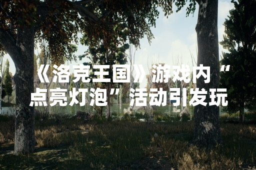 《洛克王国》游戏内“点亮灯泡”活动引发玩家关注 官方发布详细玩法说明