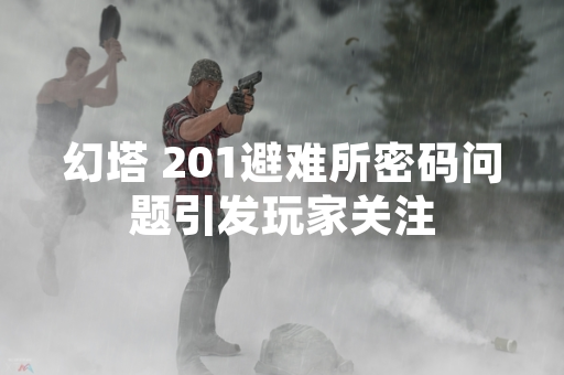 幻塔 201避难所密码问题引发玩家关注