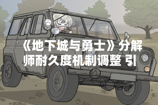 《地下城与勇士》分解师耐久度机制调整 引发玩家装备处理策略变化