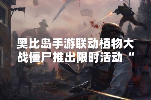 奥比岛手游联动植物大战僵尸推出限时活动“植物大战黑古拉” 奥比岛手游联动植物大战僵尸推出限时活动“植物大战黑古拉”