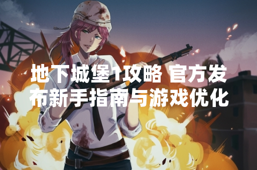 地下城堡1攻略 官方发布新手指南与游戏优化公告