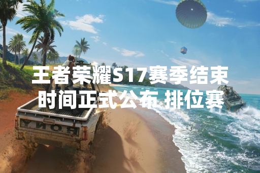 王者荣耀S17赛季结束时间正式公布 排位赛段位继承规则同步上线