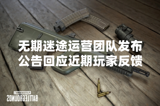 无期迷途运营团队发布公告回应近期玩家反馈