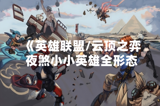 《英雄联盟/云顶之弈 夜煞小小英雄全形态正式上线 包含三种变异外观》 《英雄联盟/云顶之弈 夜煞小小英雄全形态正式上线 包含三种变异外观》