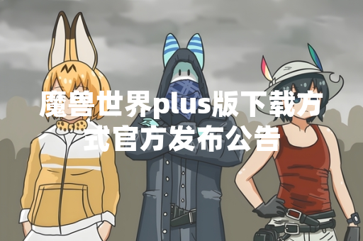 魔兽世界plus版下载方式官方发布公告 魔兽世界plus版下载方式官方发布公告