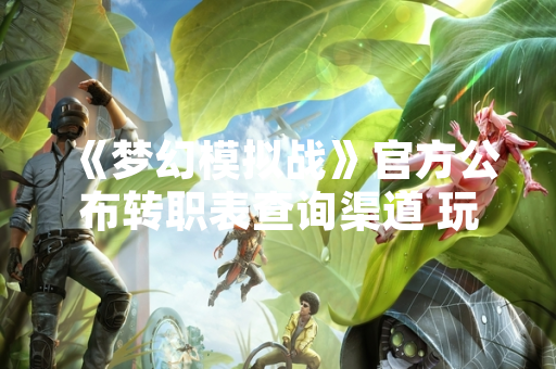 《梦幻模拟战》官方公布转职表查询渠道 玩家可通过游戏内图鉴与官网查看 《梦幻模拟战》官方公布转职表查询渠道 玩家可通过游戏内图鉴与官网查看