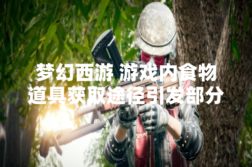梦幻西游 游戏内食物道具获取途径引发部分新玩家讨论
