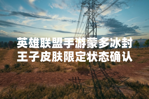 英雄联盟手游蒙多冰封王子皮肤限定状态确认