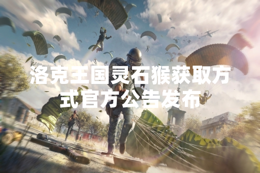 洛克王国灵石猴获取方式官方公告发布