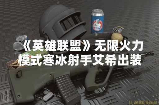 《英雄联盟》无限火力模式寒冰射手艾希出装策略引玩家关注