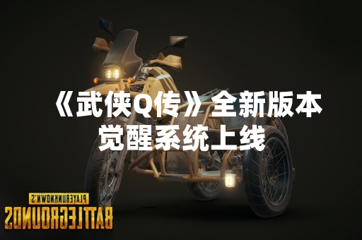 《武侠Q传》全新版本觉醒系统上线