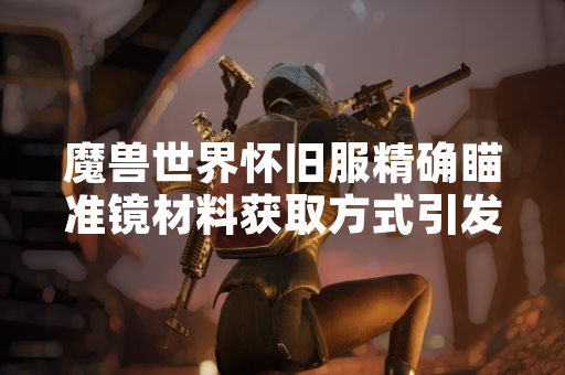 魔兽世界怀旧服精确瞄准镜材料获取方式引发玩家讨论