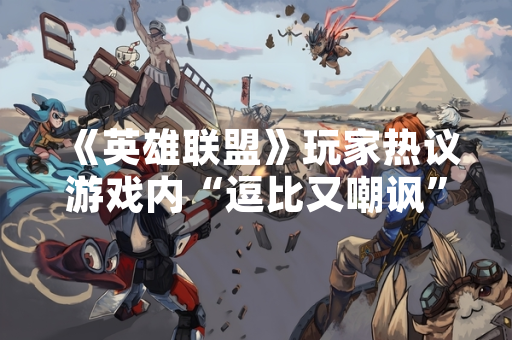 《英雄联盟》玩家热议游戏内“逗比又嘲讽”的命名现象