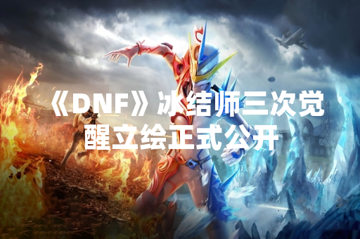《DNF》冰结师三次觉醒立绘正式公开