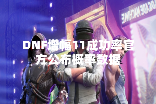 DNF增幅11成功率官方公布概率数据