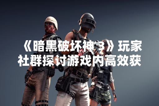 《暗黑破坏神 3》玩家社群探讨游戏内高效获取虚拟货币方法