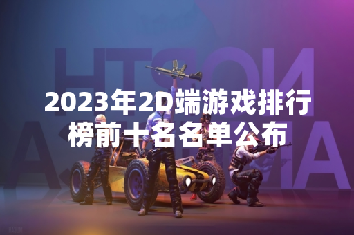 2023年2D端游戏排行榜前十名名单公布