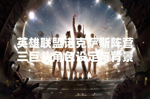 英雄联盟诺克萨斯阵营三巨头角色设定与背景故事获官方确认
