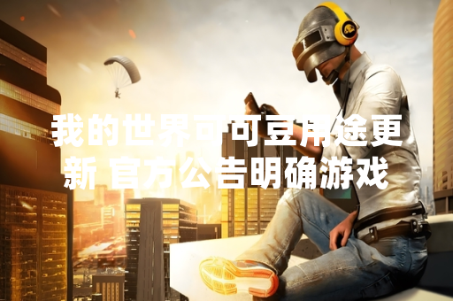 我的世界可可豆用途更新 官方公告明确游戏机制细节