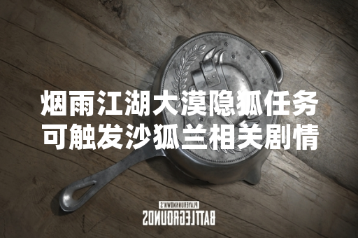 烟雨江湖大漠隐狐任务可触发沙狐兰相关剧情