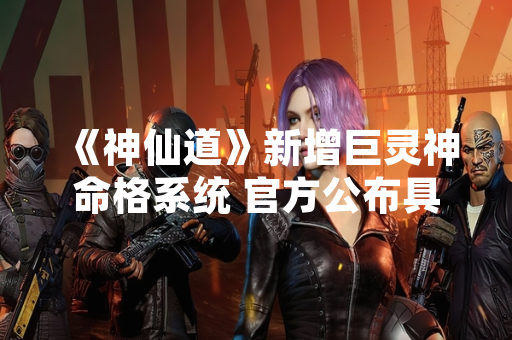 《神仙道》新增巨灵神命格系统 官方公布具体获取方式