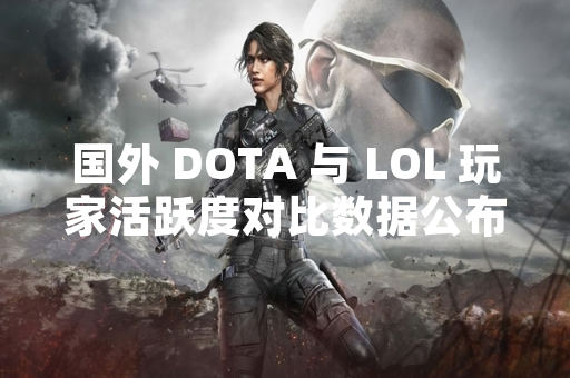 国外 DOTA 与 LOL 玩家活跃度对比数据公布