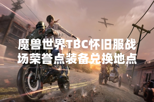 魔兽世界TBC怀旧服战场荣誉点装备兑换地点明确