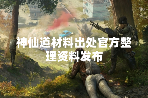 神仙道材料出处官方整理资料发布
