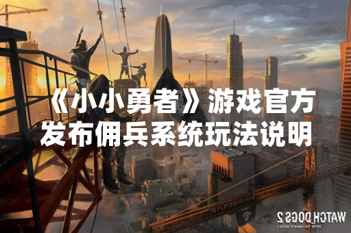 《小小勇者》游戏官方发布佣兵系统玩法说明公告