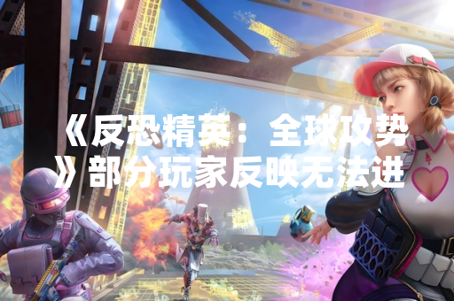 《反恐精英：全球攻势》部分玩家反映无法进入游戏 官方发布解决方案