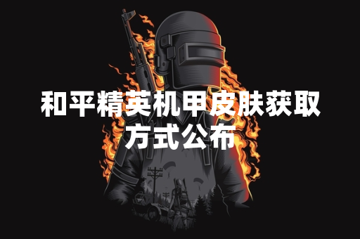 和平精英机甲皮肤获取方式公布
