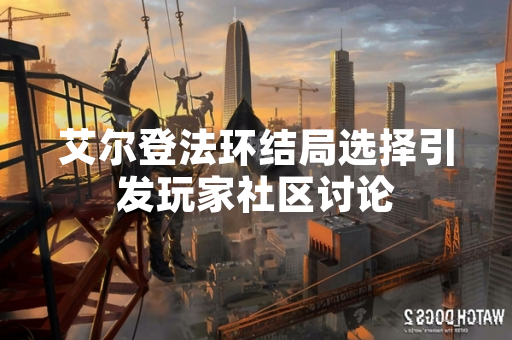 艾尔登法环结局选择引发玩家社区讨论