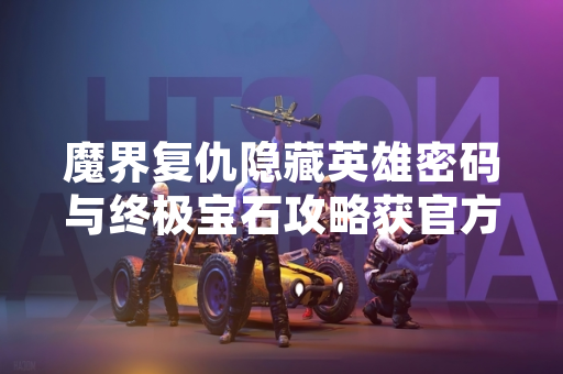 魔界复仇隐藏英雄密码与终极宝石攻略获官方确认