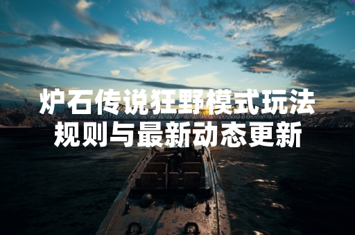 炉石传说狂野模式玩法规则与最新动态更新