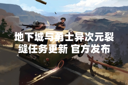 地下城与勇士异次元裂缝任务更新 官方发布完整攻略流程