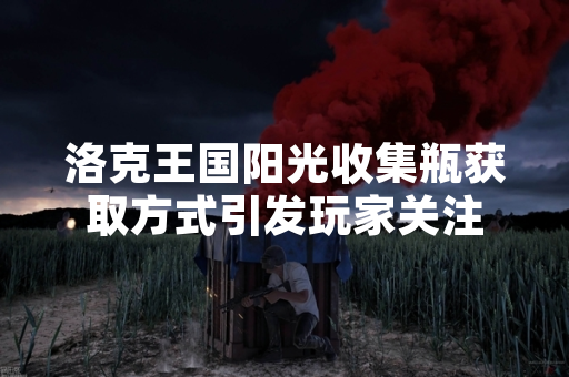 洛克王国阳光收集瓶获取方式引发玩家关注