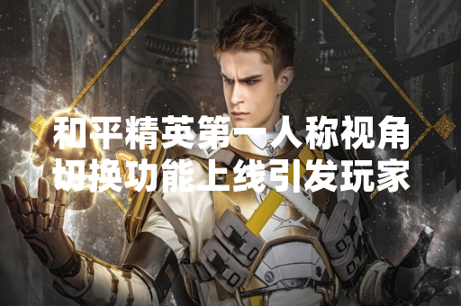 和平精英第一人称视角切换功能上线引发玩家操作模式讨论 和平精英第一人称视角切换功能上线引发玩家操作模式讨论