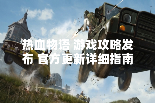 热血物语 游戏攻略发布 官方更新详细指南