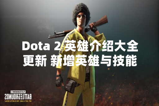 Dota 2 英雄介绍大全更新 新增英雄与技能调整详情公布
