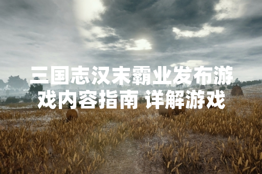 三国志汉末霸业发布游戏内容指南 详解游戏内全部兵种机制