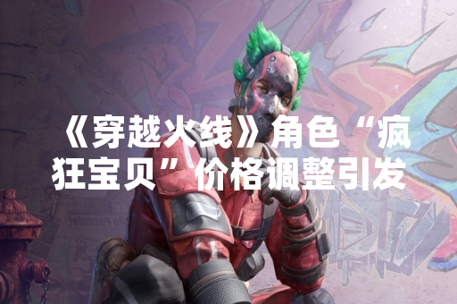 《穿越火线》角色“疯狂宝贝”价格调整引发玩家关注