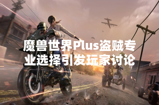 魔兽世界Plus盗贼专业选择引发玩家讨论