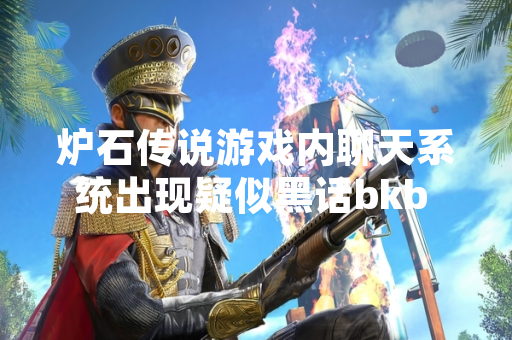 炉石传说游戏内聊天系统出现疑似黑话bkb 引发玩家社区对术语标准化的讨论