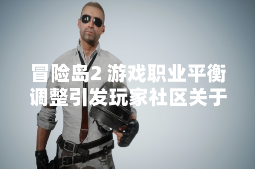 冒险岛2 游戏职业平衡调整引发玩家社区关于职业强度讨论