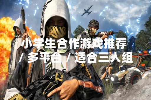 小学生合作游戏推荐 / 多平台 / 适合三人组队游玩