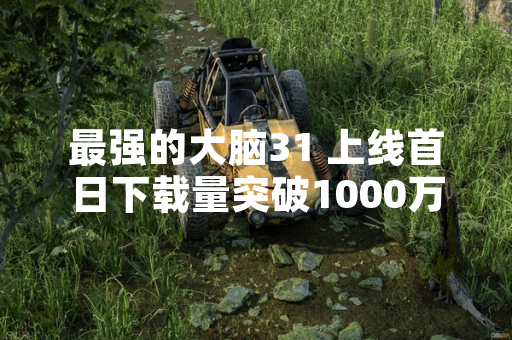 最强的大脑31 上线首日下载量突破1000万次