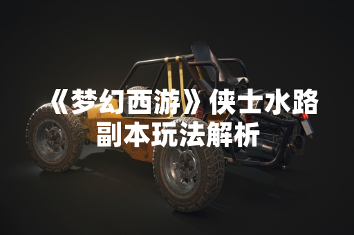 《梦幻西游》侠士水路副本玩法解析