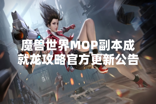 魔兽世界MOP副本成就龙攻略官方更新公告发布