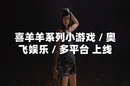 喜羊羊系列小游戏 / 奥飞娱乐 / 多平台 上线多款趣味休闲游戏 获玩家广泛关注