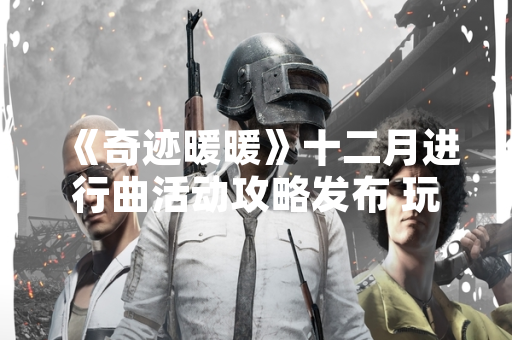 《奇迹暖暖》十二月进行曲活动攻略发布 玩家可获取限定套装